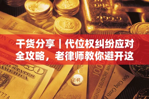 北京干货分享｜代位权纠纷应对全攻略，老律师教你避开这5大雷区