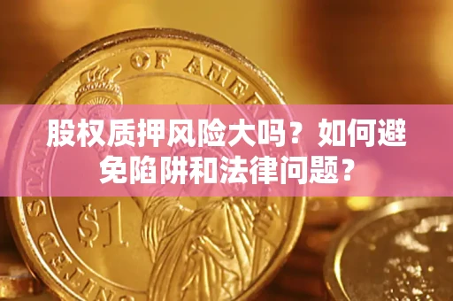 北京股权质押风险大吗？如何避免陷阱和法律问题？