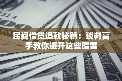 北京民间借贷追款秘籍：谈判高手教你避开这些暗雷
