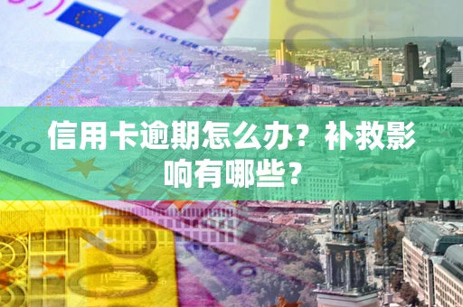 北京信用卡逾期怎么办？补救影响有哪些？