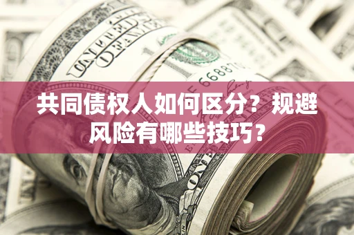 北京共同债权人如何区分？规避风险有哪些技巧？
