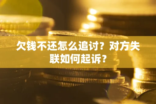 北京欠钱不还怎么追讨？对方失联如何起诉？