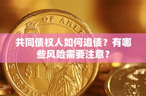 北京共同债权人如何追债？有哪些风险需要注意？