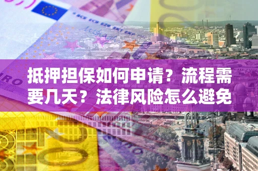 北京抵押担保如何申请？流程需要几天？法律风险怎么避免？避坑指南