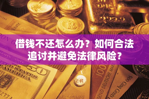 北京借钱不还怎么办？如何合法追讨并避免法律风险？