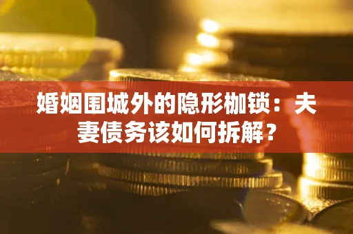 北京婚姻围城外的隐形枷锁：夫妻债务该如何拆解？