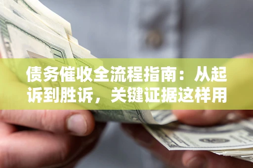 北京债务催收全流程指南：从起诉到胜诉，关键证据这样用