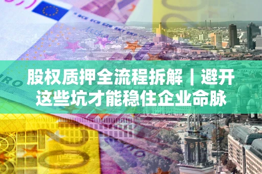北京股权质押全流程拆解｜避开这些坑才能稳住企业命脉