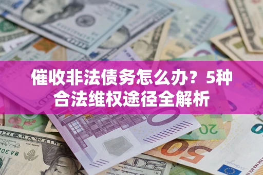 北京催收非法债务怎么办？5种合法维权途径全解析