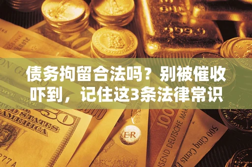 北京债务拘留合法吗?别被催收吓到,记住这3条法律常识 北京债务拘留合法吗?别被催收吓到,记住这3条法律常识