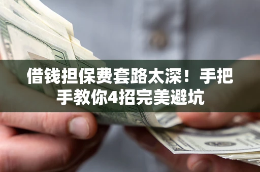北京借钱担保费套路太深！手把手教你4招完美避坑