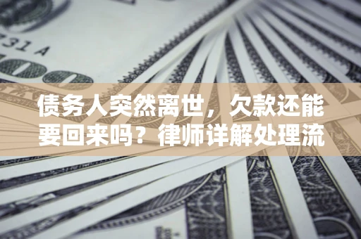 北京债务人突然离世，欠款还能要回来吗？律师详解处理流程