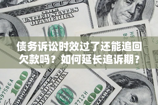 北京债务诉讼时效过了还能追回欠款吗？如何延长追诉期？