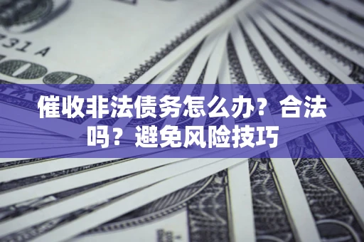 北京催收非法债务怎么办？合法吗？避免风险技巧