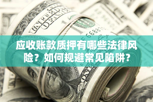 北京应收账款质押有哪些法律风险？如何规避常见陷阱？