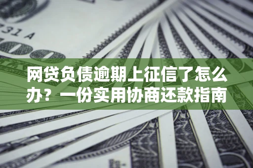北京网贷负债逾期上征信了怎么办？一份实用协商还款指南请收好