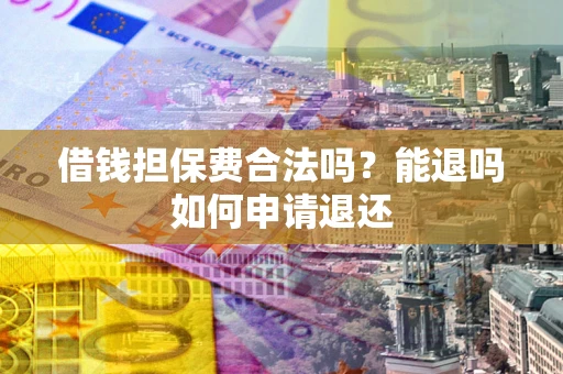 北京借钱担保费合法吗？能退吗如何申请退还