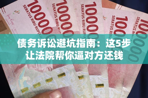 北京债务诉讼避坑指南：这5步让法院帮你逼对方还钱