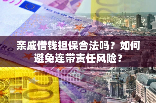 北京亲戚借钱担保合法吗？如何避免连带责任风险？