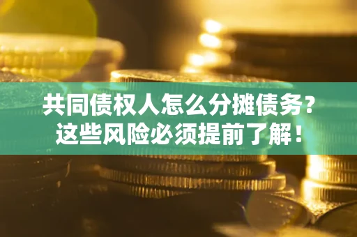 北京共同债权人怎么分摊债务？这些风险必须提前了解！