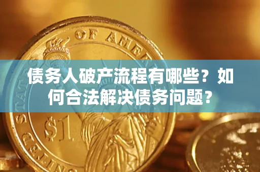 北京债务人破产流程有哪些？如何合法解决债务问题？