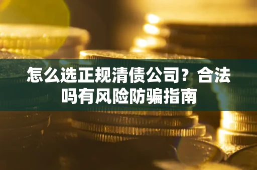 北京怎么选正规清债公司？合法吗有风险防骗指南