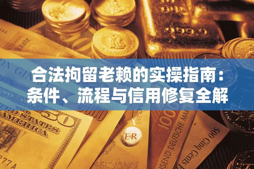 北京合法拘留老赖的实操指南:条件、流程与信用修复全解析 北京合法拘留老赖的实操指南:条件、流程与信用修复全解析