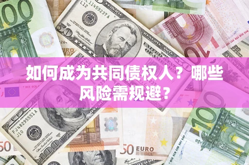 北京如何成为共同债权人？哪些风险需规避？