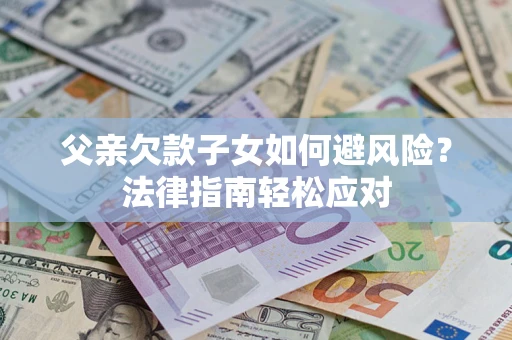 北京父亲欠款子女如何避风险？法律指南轻松应对