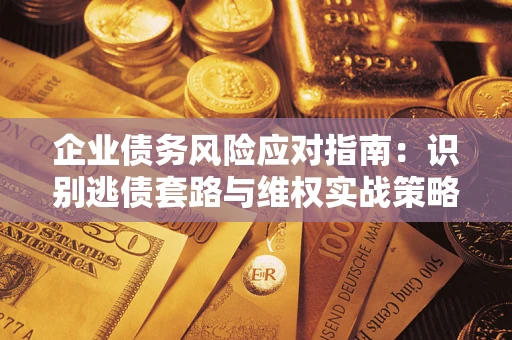 北京企业债务风险应对指南：识别逃债套路与维权实战策略