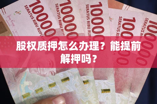 北京股权质押怎么办理？能提前解押吗？