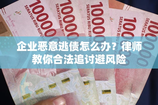 北京企业恶意逃债怎么办？律师教你合法追讨避风险