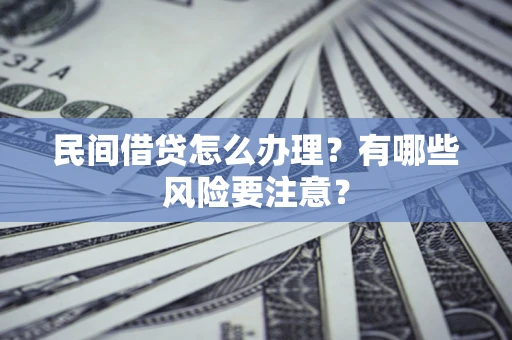 北京民间借贷怎么办理？有哪些风险要注意？