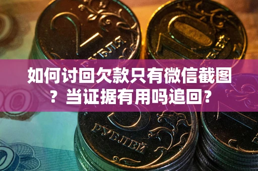 北京如何讨回欠款只有微信截图？当证据有用吗追回？