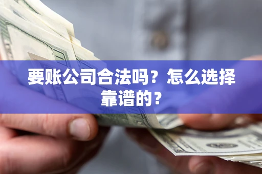北京要账公司合法吗？怎么选择靠谱的？