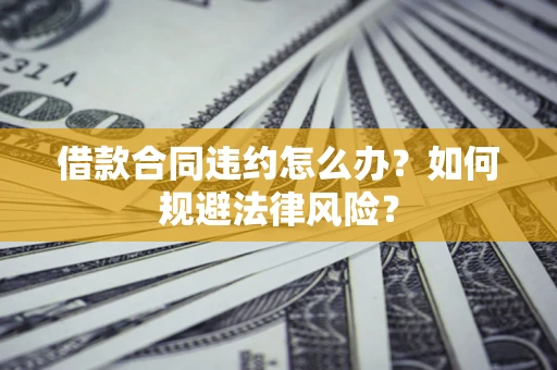 北京借款合同违约怎么办？如何规避法律风险？