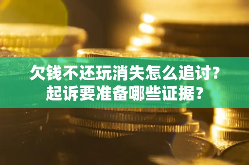 北京欠钱不还玩消失怎么追讨？起诉要准备哪些证据？