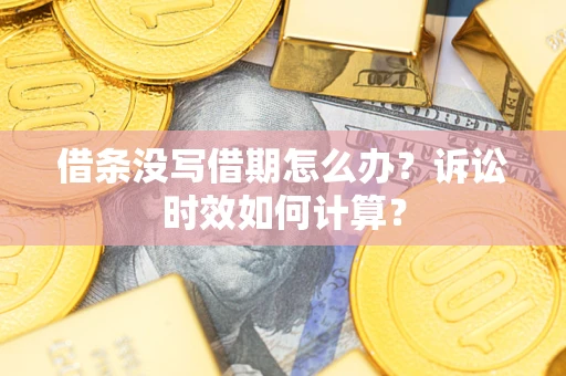 北京借条没写借期怎么办？诉讼时效如何计算？