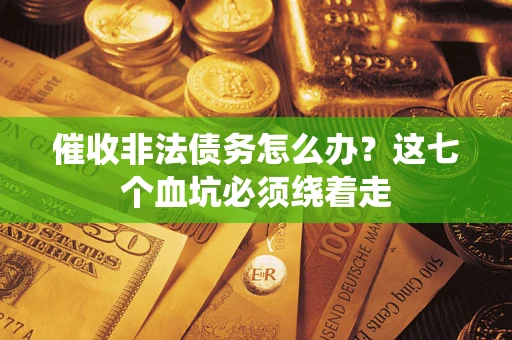 北京催收非法债务怎么办？这七个血坑必须绕着走