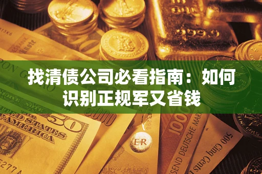 北京找清债公司必看指南：如何识别正规军又省钱