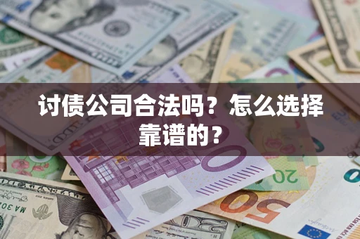 北京讨债公司合法吗？怎么选择靠谱的？