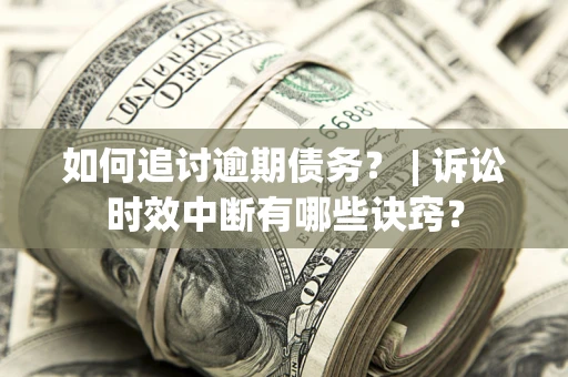北京如何追讨逾期债务？ | 诉讼时效中断有哪些诀窍？