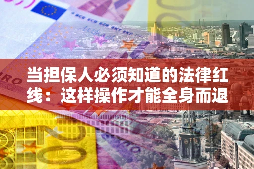 北京当担保人必须知道的法律红线：这样操作才能全身而退