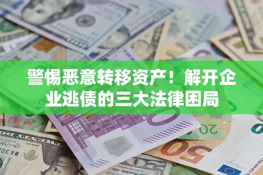 北京警惕恶意转移资产！解开企业逃债的三大法律困局
