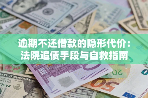 北京逾期不还借款的隐形代价：法院追债手段与自救指南