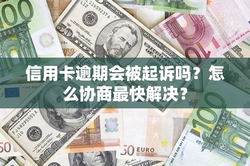 北京信用卡逾期会被起诉吗？怎么协商最快解决？