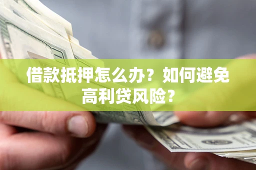 北京借款抵押怎么办？如何避免高利贷风险？