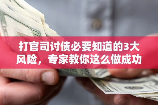 北京打官司讨债必要知道的3大风险，专家教你这么做成功率飙升