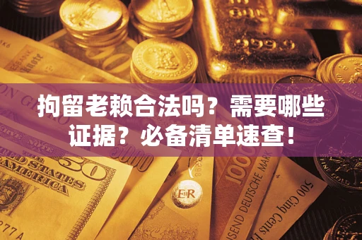 北京拘留老赖合法吗？需要哪些证据？必备清单速查！