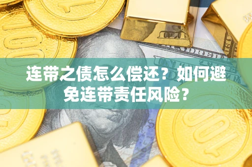 北京连带之债怎么偿还？如何避免连带责任风险？